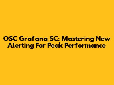 OSC Grafana SC: Mastering New Alerting For Peak Performance