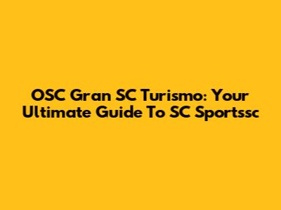 OSC Gran SC Turismo: Your Ultimate Guide To SC Sportssc