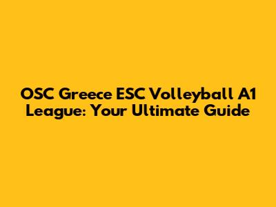 OSC Greece ESC Volleyball A1 League: Your Ultimate Guide