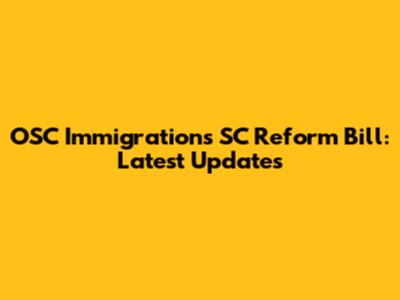 OSC Immigrations SC Reform Bill: Latest Updates