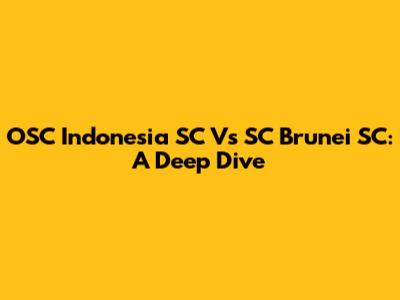 OSC Indonesia SC Vs SC Brunei SC: A Deep Dive