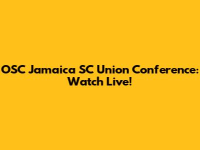 OSC Jamaica SC Union Conference: Watch Live!