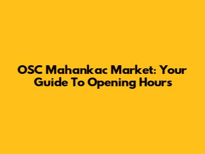 OSC Mahankac Market: Your Guide To Opening Hours