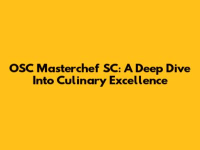OSC Masterchef SC: A Deep Dive Into Culinary Excellence