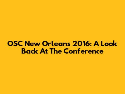 OSC New Orleans 2016: A Look Back At The Conference