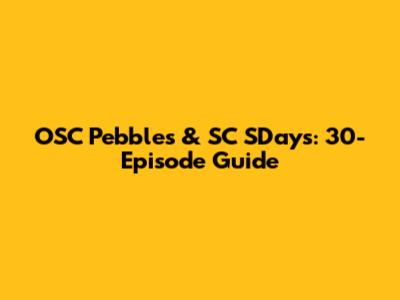 OSC Pebbles & SC SDays: 30-Episode Guide