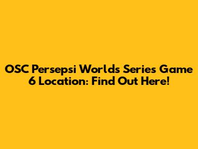 OSC Persepsi Worlds Series Game 6 Location: Find Out Here!