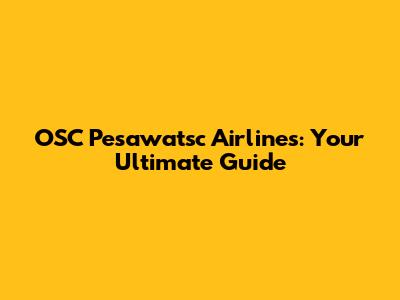 OSC Pesawatsc Airlines: Your Ultimate Guide