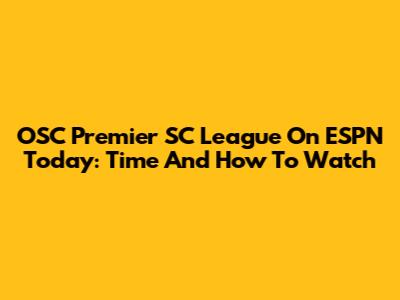OSC Premier SC League On ESPN Today: Time And How To Watch
