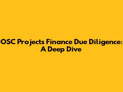 OSC Projects Finance Due Diligence: A Deep Dive
