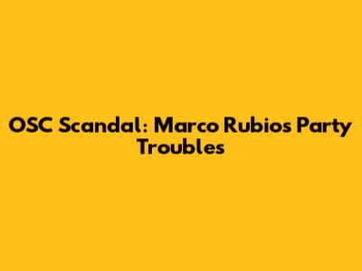 OSC Scandal: Marco Rubio's Party Troubles