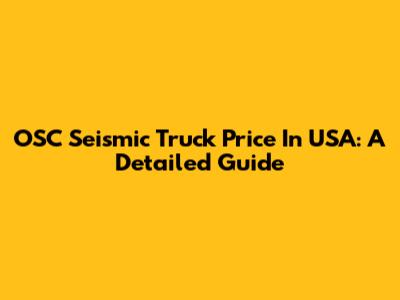 OSC Seismic Truck Price In USA: A Detailed Guide