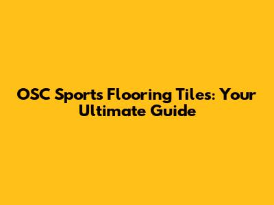 OSC Sports Flooring Tiles: Your Ultimate Guide