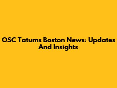 OSC Tatum's Boston News: Updates And Insights