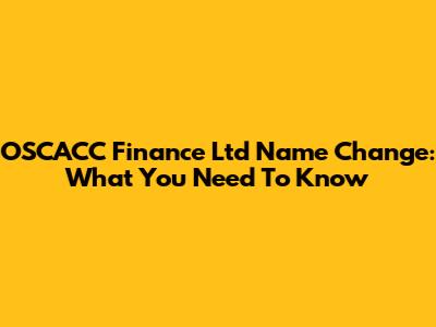 OSCACC Finance Ltd Name Change: What You Need To Know