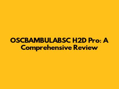 OSCBAMBULABSC H2D Pro: A Comprehensive Review