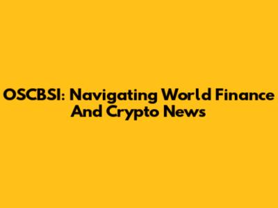 OSCBSI: Navigating World Finance And Crypto News