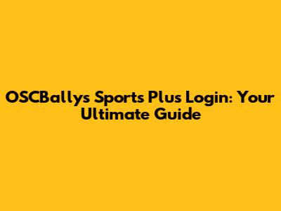 OSCBallys Sports Plus Login: Your Ultimate Guide
