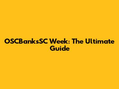 OSCBanksSC Week: The Ultimate Guide