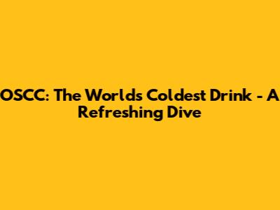 OSCC: The World's Coldest Drink - A Refreshing Dive