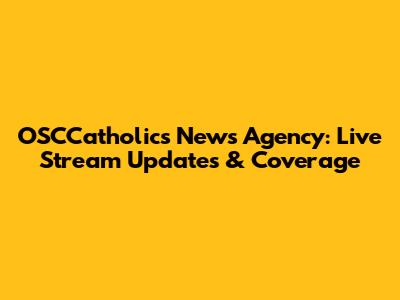 OSCCatholics News Agency: Live Stream Updates & Coverage