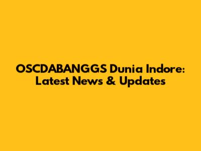 OSCDABANGGS Dunia Indore: Latest News & Updates