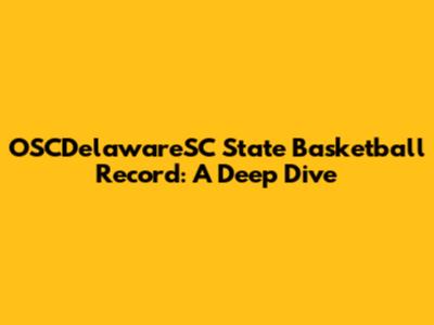 OSCDelawareSC State Basketball Record: A Deep Dive