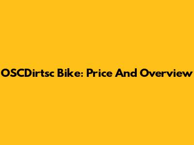 OSCDirtsc Bike: Price And Overview