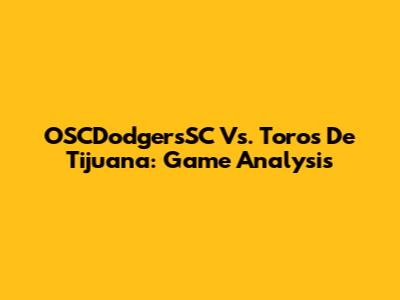 OSCDodgersSC Vs. Toros De Tijuana: Game Analysis