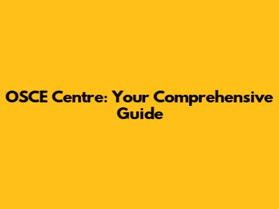 OSCE Centre: Your Comprehensive Guide