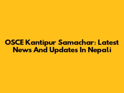 OSCE Kantipur Samachar: Latest News And Updates In Nepali