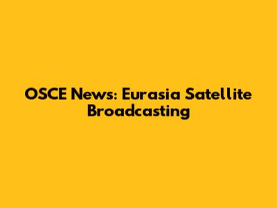 OSCE News: Eurasia Satellite Broadcasting