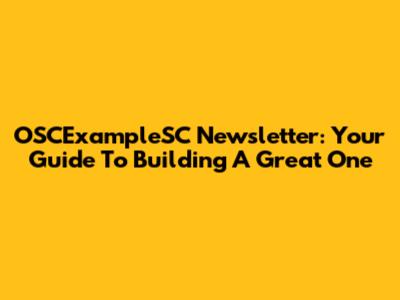 OSCExampleSC Newsletter: Your Guide To Building A Great One