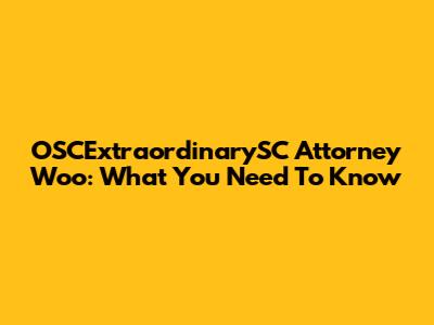 OSCExtraordinarySC Attorney Woo: What You Need To Know