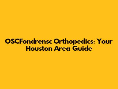OSCFondrensc Orthopedics: Your Houston Area Guide