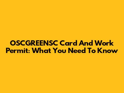OSCGREENSC Card And Work Permit: What You Need To Know