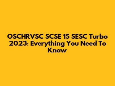 OSCHRVSC SCSE 15 SESC Turbo 2023: Everything You Need To Know