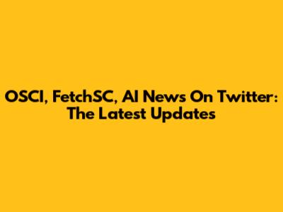 OSCI, FetchSC, AI News On Twitter: The Latest Updates