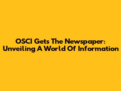 OSCI Gets The Newspaper: Unveiling A World Of Information