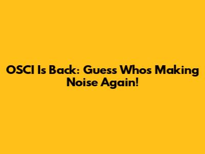 OSCI Is Back: Guess Who's Making Noise Again!