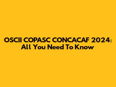 OSCII COPASC CONCACAF 2024: All You Need To Know