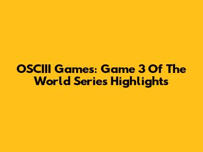 OSCIII Games: Game 3 Of The World Series Highlights