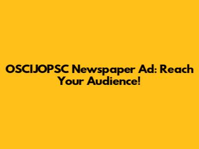 OSCIJOPSC Newspaper Ad: Reach Your Audience!