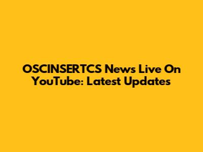 OSCINSERTCS News Live On YouTube: Latest Updates
