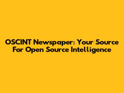 OSCINT Newspaper: Your Source For Open Source Intelligence