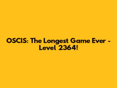 OSCIS: The Longest Game Ever - Level 2364!