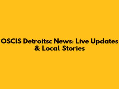 OSCIS Detroitsc News: Live Updates & Local Stories