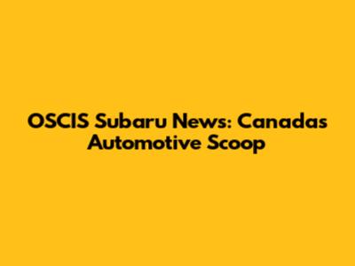 OSCIS Subaru News: Canada's Automotive Scoop