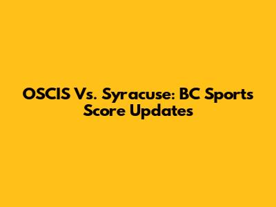 OSCIS Vs. Syracuse: BC Sports Score Updates