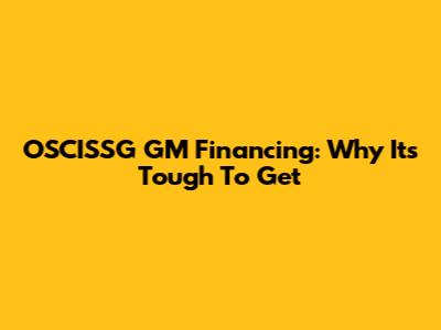 OSCISSG GM Financing: Why It's Tough To Get